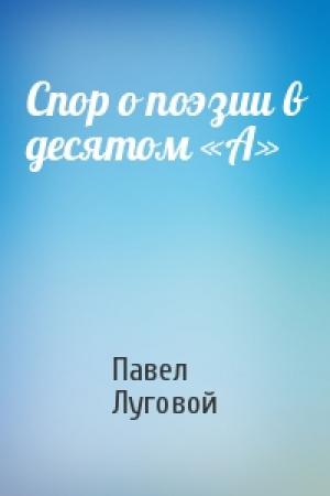 Обложка книги «Спор о поэзии в десятом «А»» — Павел Луговой