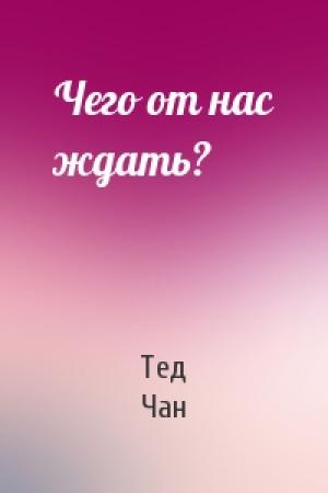 Обложка книги «Чего от нас ждать?» — Тед Чан