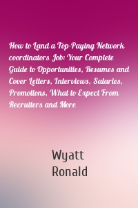 How to Land a Top-Paying Network coordinators Job: Your Complete Guide to Opportunities, Resumes and Cover Letters, Interviews, Salaries, Promotions, What to Expect From Recruiters and More