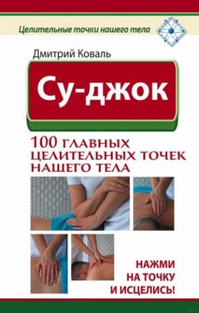 Обложка книги «Су-джок. 100 главных целительных точек нашего тела. Нажми на точку и исцелись!» — Дмитрий Коваль