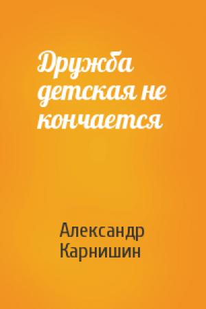 Обложка книги «Дружба детская не кончается» — Александр Карнишин