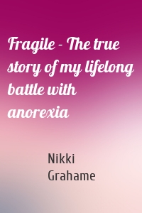 Fragile - The true story of my lifelong battle with anorexia