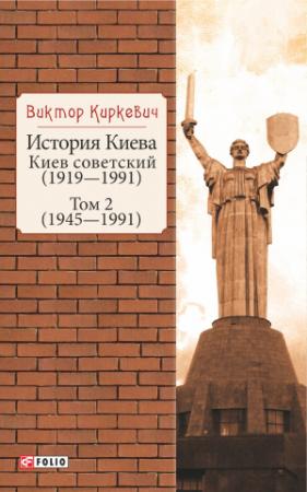 Обложка книги «История Киева. Киев советский. Том 2 (1945—1991)» — Виктор Киркевич