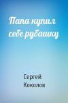 Сергей Коколов - Папа купил себе рубашку
