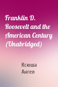 Franklin D. Roosevelt and the American Century (Unabridged)