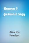 Альмира Илвайри - Вишня в зимнем саду