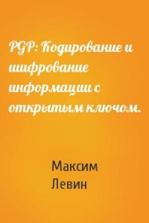 Обложка книги «PGP: Кодирование и шифрование информации с открытым ключом.» — Максим Левин