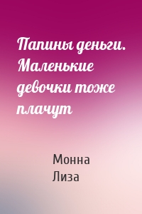 Папины деньги. Маленькие девочки тоже плачут