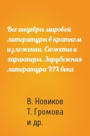 Обложка книги «Все шедевры мировой литературы в кратком изложении. Сюжеты и характеры. Зарубежная литература XIX века» — В. Новиков, Т. Громова, Динара Робертовна Кондахсазова