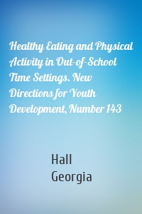 Healthy Eating and Physical Activity in Out-of-School Time Settings. New Directions for Youth Development, Number 143