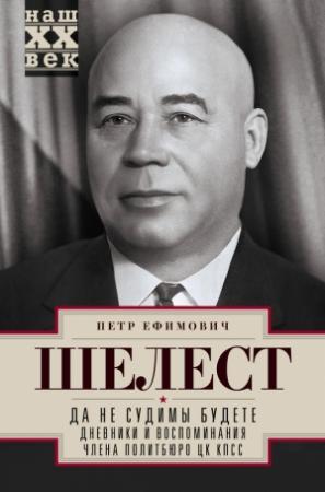 Обложка книги «Да не судимы будете. Дневники и воспоминания члена политбюро ЦК КПСС» — Пётр Ефимович Шелест