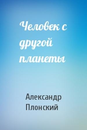 Обложка книги «Человек с другой планеты» — Александр Плонский