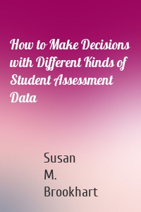 How to Make Decisions with Different Kinds of Student Assessment Data