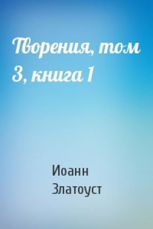 Обложка книги «Творения, том 3, книга 1» — Иоанн Златоуст