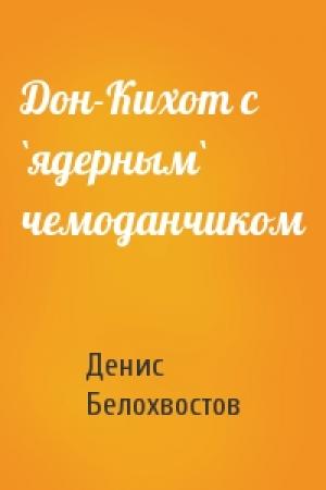 Обложка книги «Дон-Кихот с `ядерным` чемоданчиком» — Денис Белохвостов