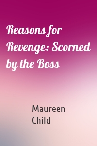 Reasons for Revenge: Scorned by the Boss