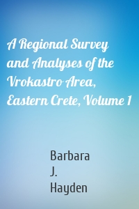 A Regional Survey and Analyses of the Vrokastro Area, Eastern Crete, Volume 1