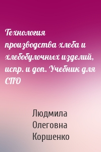 Технология производства хлеба и хлебобулочных изделий, испр. и доп. Учебник для СПО