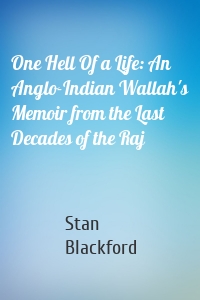 One Hell Of a Life: An Anglo-Indian Wallah's Memoir from the Last Decades of the Raj