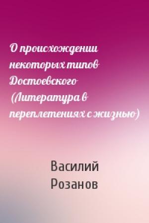 Обложка книги «О происхождении некоторых типов Достоевского (Литература в переплетениях с жизнью)» — Василий Васильевич Розанов