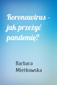 Koronawirus – jak przeżyć pandemię?