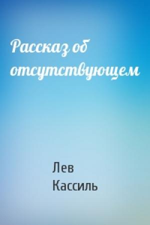 Обложка книги «Рассказ об отсутствующем» — Лев Кассиль