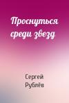 Сергей Рублёв - Проснуться среди звезд