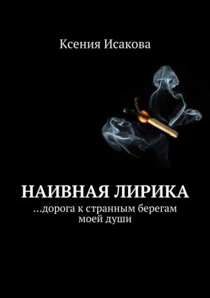 Обложка книги «Наивная лирика …дорога к странным берегам моей души» — Ксения Исакова