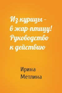 Из курицы – в жар-птицу! Руководство к действию