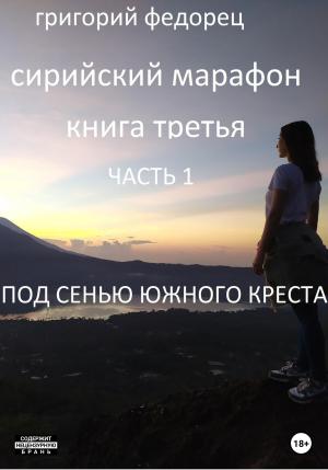 Обложка книги «Сирийский марафон. Книга третья. Часть 1. Под сенью Южного Креста» — Григорий Федорец