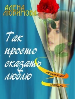 Обложка книги «Так просто сказать люблю» — Алена Любимова