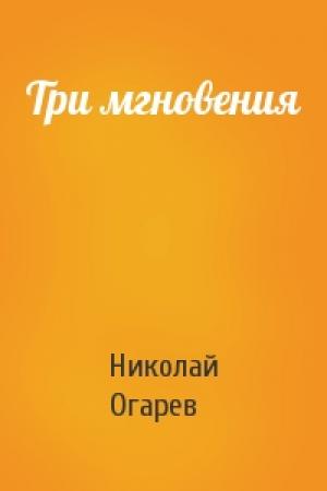 Обложка книги «Три мгновения» — Николай Огарев