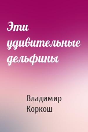 Обложка книги «Эти удивительные дельфины» — Владимир Васильевич Коркош