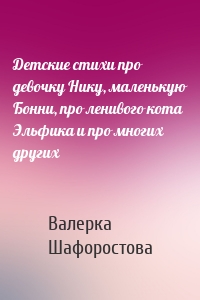 Детские стихи про девочку Нику, маленькую Бонни, про ленивого кота Эльфика и про многих других