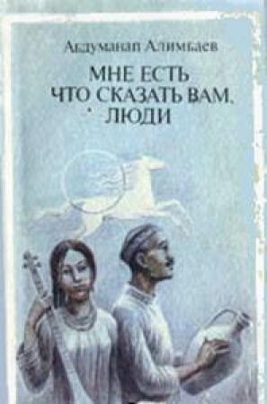 Обложка книги «Мне есть что сказать Вам, люди (Рассказы)» — Абдуманап Алимбаев