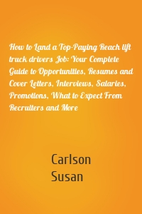 How to Land a Top-Paying Reach lift truck drivers Job: Your Complete Guide to Opportunities, Resumes and Cover Letters, Interviews, Salaries, Promotions, What to Expect From Recruiters and More