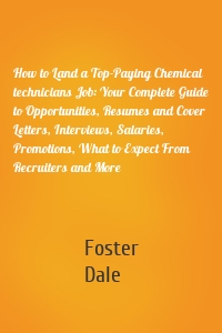 How to Land a Top-Paying Chemical technicians Job: Your Complete Guide to Opportunities, Resumes and Cover Letters, Interviews, Salaries, Promotions, What to Expect From Recruiters and More