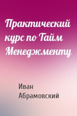 Обложка книги «Практический курс по Тайм Менеджменту» — Иван Абрамовский