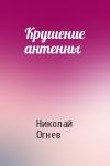 Николай Огнев - Крушение антенны