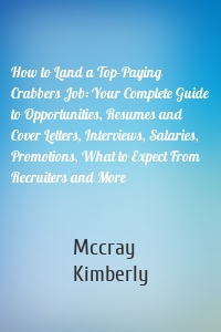 How to Land a Top-Paying Crabbers Job: Your Complete Guide to Opportunities, Resumes and Cover Letters, Interviews, Salaries, Promotions, What to Expect From Recruiters and More