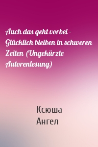 Auch das geht vorbei - Glücklich bleiben in schweren Zeiten (Ungekürzte Autorenlesung)