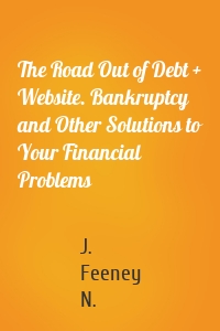 The Road Out of Debt + Website. Bankruptcy and Other Solutions to Your Financial Problems