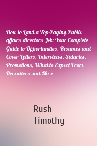 How to Land a Top-Paying Public affairs directors Job: Your Complete Guide to Opportunities, Resumes and Cover Letters, Interviews, Salaries, Promotions, What to Expect From Recruiters and More