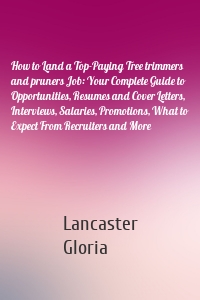 How to Land a Top-Paying Tree trimmers and pruners Job: Your Complete Guide to Opportunities, Resumes and Cover Letters, Interviews, Salaries, Promotions, What to Expect From Recruiters and More