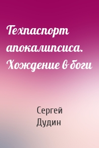 Техпаспорт апокалипсиса. Хождение в боги