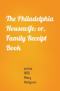 The Philadelphia Housewife; or, Family Receipt Book