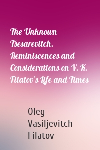 The Unknown Tsesarevitch. Reminiscences and Considerations on V. K. Filatov’s Life and Times