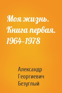 Моя жизнь. Книга первая. 1964—1978