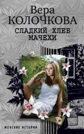 Обложка книги «Сладкий хлеб мачехи» — Вера Колочкова