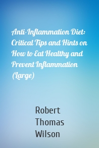 Anti-Inflammation Diet: Critical Tips and Hints on How to Eat Healthy and Prevent Inflammation (Large)